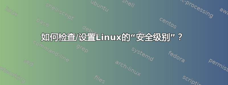 如何检查/设置Linux的“安全级别”？