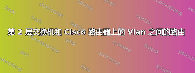 第 2 层交换机和 Cisco 路由器上的 Vlan 之间的路由