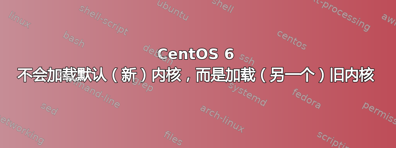 CentOS 6 不会加载默认（新）内核，而是加载（另一个）旧内核