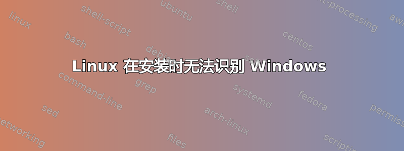 Linux 在安装时无法识别 Windows