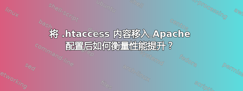 将 .htaccess 内容移入 Apache 配置后如何衡量性能提升？