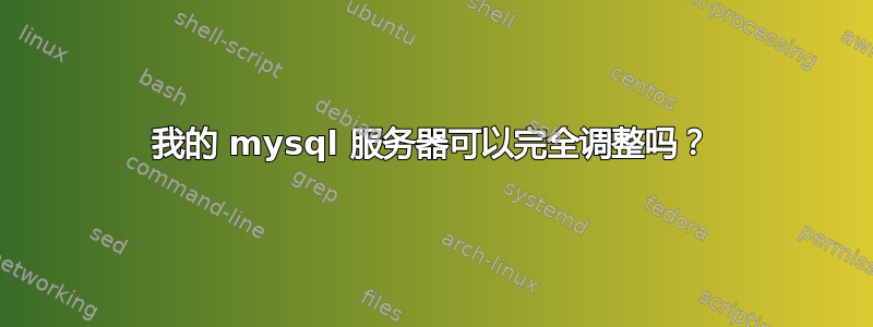 我的 mysql 服务器可以完全调整吗？