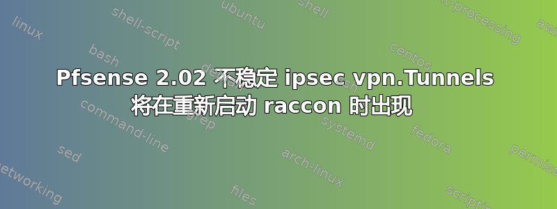 Pfsense 2.02 不稳定 ipsec vpn.Tunnels 将在重新启动 raccon 时出现 