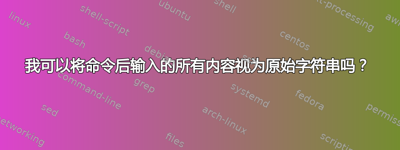 我可以将命令后输入的所有内容视为原始字符串吗？