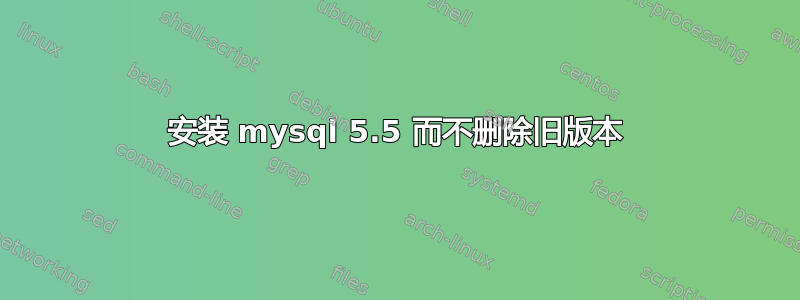 安装 mysql 5.5 而不删除旧版本