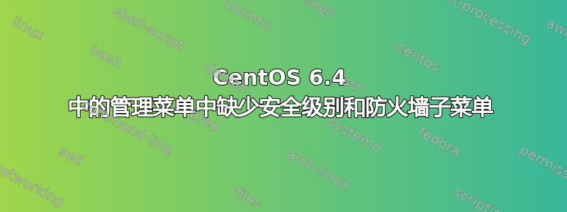 CentOS 6.4 中的管理菜单中缺少安全级别和防火墙子菜单