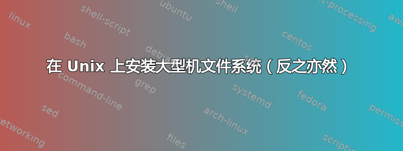 在 Unix 上安装大型机文件系统（反之亦然）