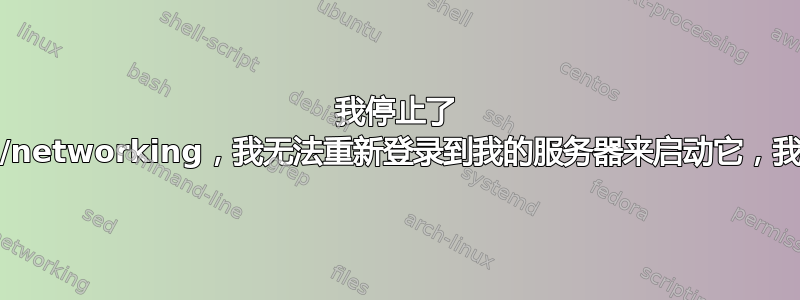 我停止了 /etc/init.d/networking，我无法重新登录到我的服务器来启动它，我该怎么办？