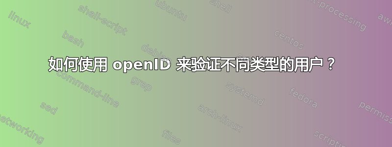 如何使用 openID 来验证不同类型的用户？