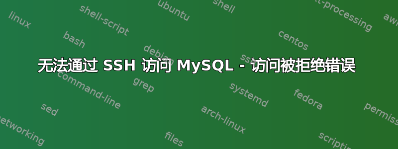 无法通过 SSH 访问 MySQL - 访问被拒绝错误