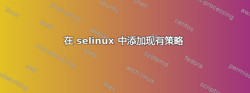 在 selinux 中添加现有策略