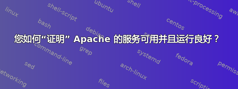 您如何“证明” Apache 的服务可用并且运行良好？