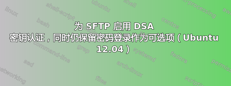 为 SFTP 启用 DSA 密钥认证，同时仍保留密码登录作为可选项（Ubuntu 12.04）