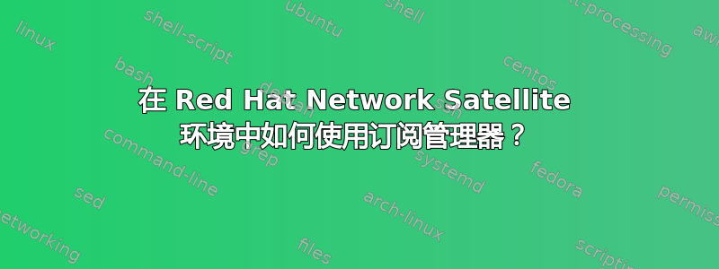 在 Red Hat Network Satellite 环境中如何使用订阅管理器？