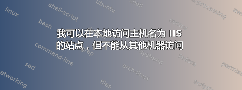 我可以在本地访问主机名为 IIS 的站点，但不能从其他机器访问