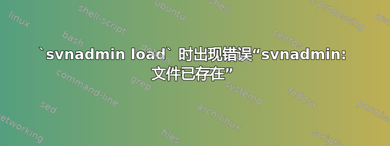 `svnadmin load` 时出现错误“svnadmin: 文件已存在”