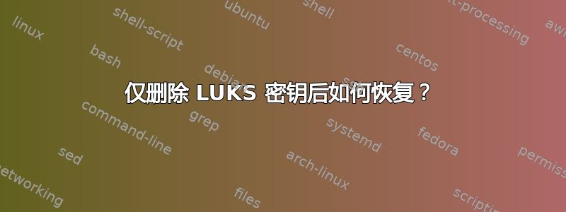 仅删除 LUKS 密钥后如何恢复？