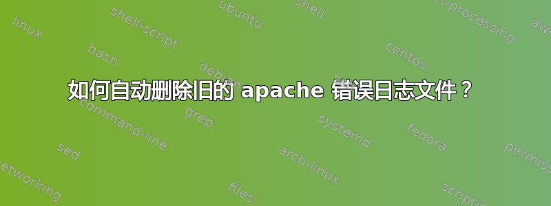 如何自动删除旧的 apache 错误日志文件？