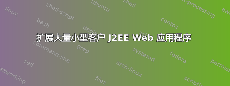 扩展大量小型客户 J2EE Web 应用程序