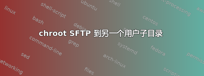 chroot SFTP 到另一个用户子目录