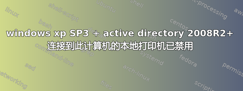 windows xp SP3 + active directory 2008R2+ 连接到此计算机的本地打印机已禁用