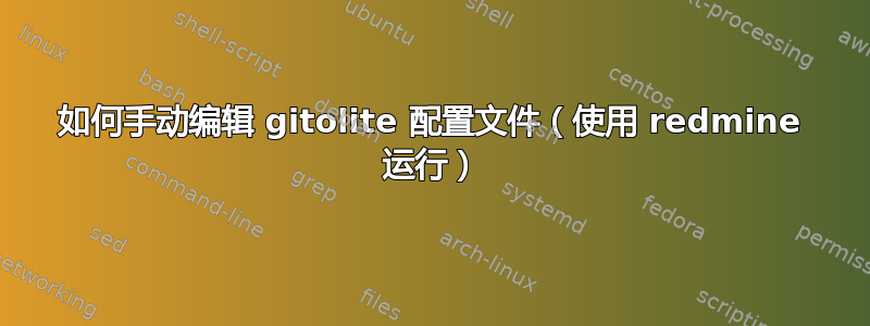 如何手动编辑 gitolite 配置文件（使用 redmine 运行）