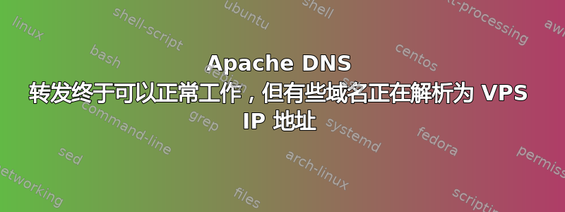 Apache DNS 转发终于可以正常工作，但有些域名正在解析为 VPS IP 地址