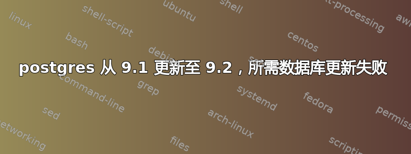 postgres 从 9.1 更新至 9.2，所需数据库更新失败