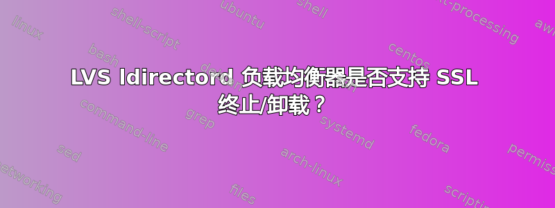 LVS ldirectord 负载均衡器是否支持 SSL 终止/卸载？