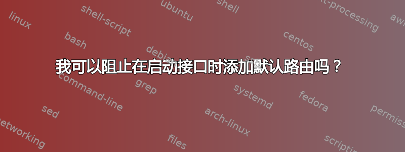 我可以阻止在启动接口时添加默认路由吗？