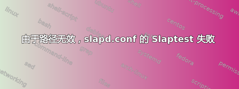 由于路径无效，slapd.conf 的 Slaptest 失败