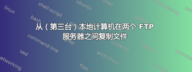 从（第三台）本地计算机在两个 FTP 服务器之间复制文件