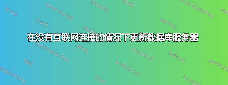 在没有互联网连接的情况下更新数据库服务器