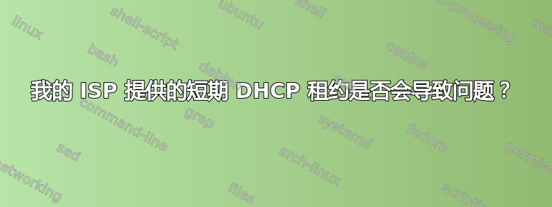 我的 ISP 提供的短期 DHCP 租约是否会导致问题？