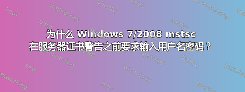 为什么 Windows 7/2008 mstsc 在服务器证书警告之前要求输入用户名密码？