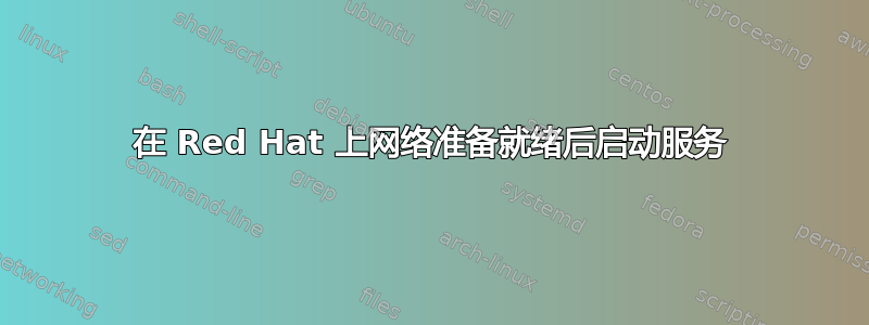 在 Red Hat 上网络准备就绪后启动服务