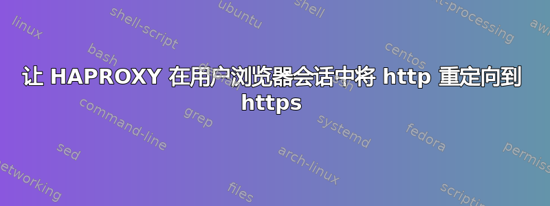 让 HAPROXY 在用户浏览器会话中将 http 重定向到 https