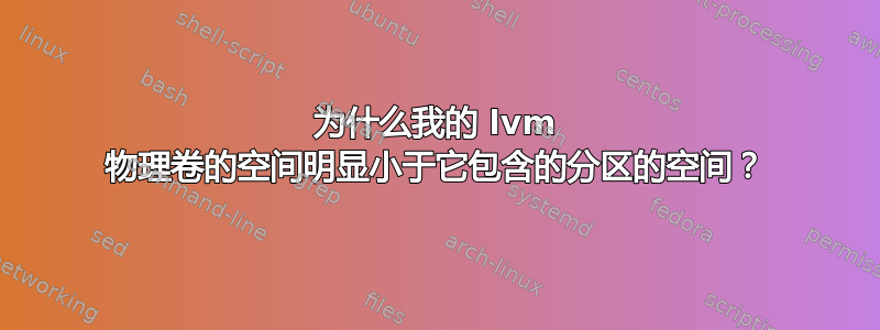 为什么我的 lvm 物理卷的空间明显小于它包含的分区的空间？