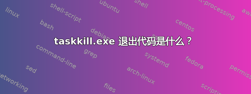 taskkill.exe 退出代码是什么？