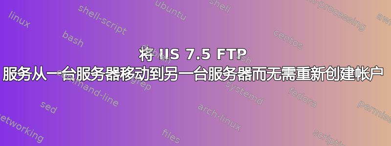 将 IIS 7.5 FTP 服务从一台服务器移动到另一台服务器而无需重新创建帐户