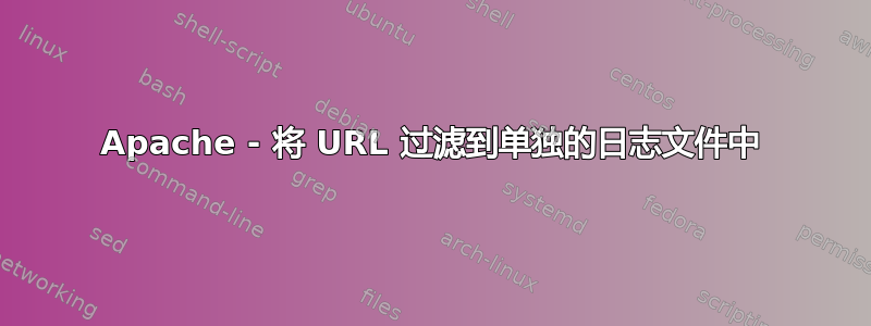 Apache - 将 URL 过滤到单独的日志文件中