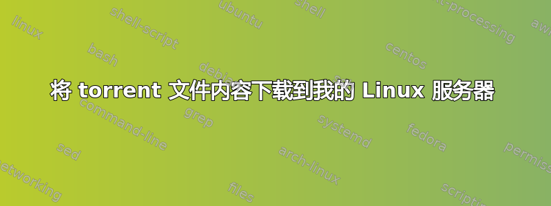 将 torrent 文件内容下载到我的 Linux 服务器