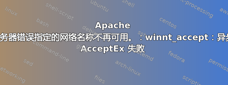 Apache 服务器错误指定的网络名称不再可用。：winnt_accept：异步 AcceptEx 失败