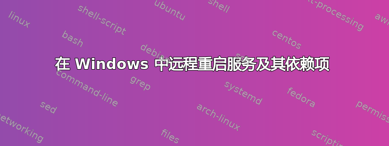 在 Windows 中远程重启服务及其依赖项