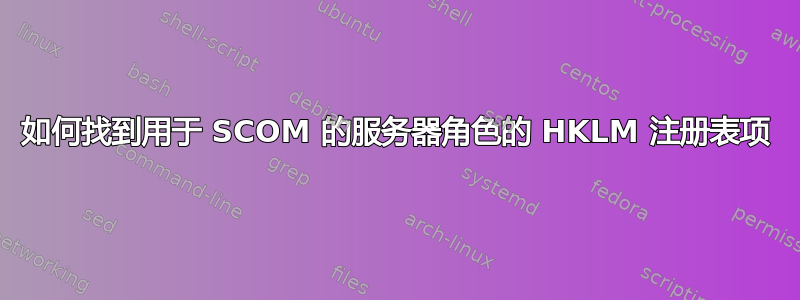 如何找到用于 SCOM 的服务器角色的 HKLM 注册表项