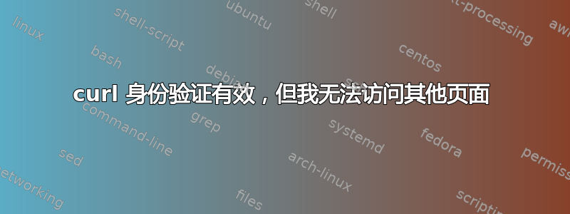 curl 身份验证有效，但我无法访问其他页面