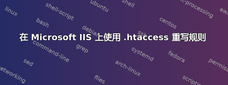 在 Microsoft IIS 上使用 .htaccess 重写规则