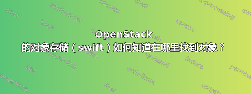 OpenStack 的对象存储（swift）如何知道在哪里找到对象？