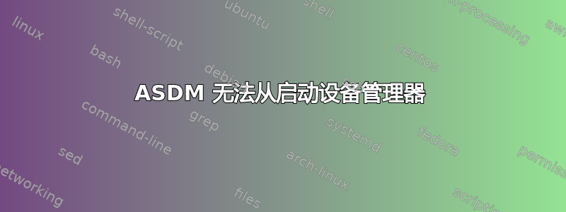 ASDM 无法从启动设备管理器