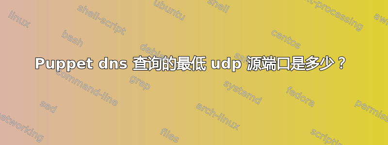 Puppet dns 查询的最低 udp 源端口是多少？